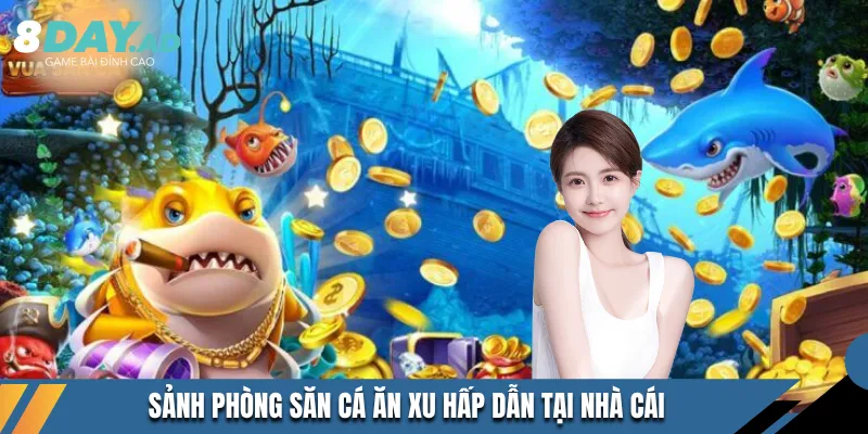 Sảnh phòng săn cá ăn xu hấp dẫn tại nhà cái